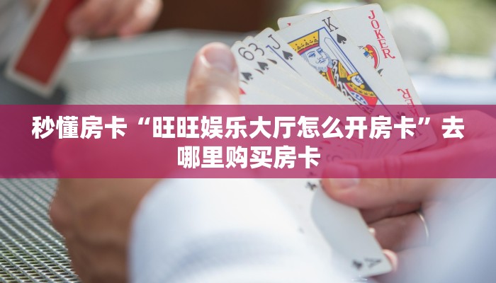秒懂房卡“旺旺娱乐大厅怎么开房卡”去哪里购买房卡