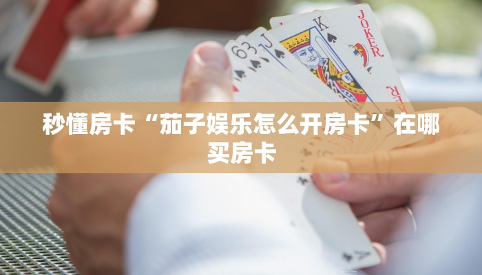 秒懂房卡“茄子娱乐怎么开房卡”在哪买房卡 秒懂房卡“茄子娱乐怎么开房卡”在哪买房卡