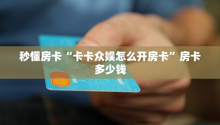 秒懂房卡“卡卡众娱怎么开房卡”房卡多少钱 秒懂房卡“卡卡众娱怎么开房卡”房卡多少钱