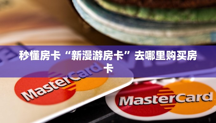 秒懂房卡“新漫游房卡”去哪里购买房卡 秒懂房卡“新漫游房卡”去哪里购买房卡