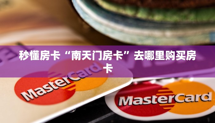 秒懂房卡“南天门房卡”去哪里购买房卡