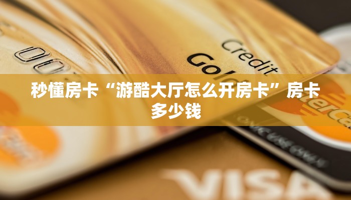 秒懂房卡“游酷大厅怎么开房卡”房卡多少钱 秒懂房卡“游酷大厅怎么开房卡”房卡多少钱