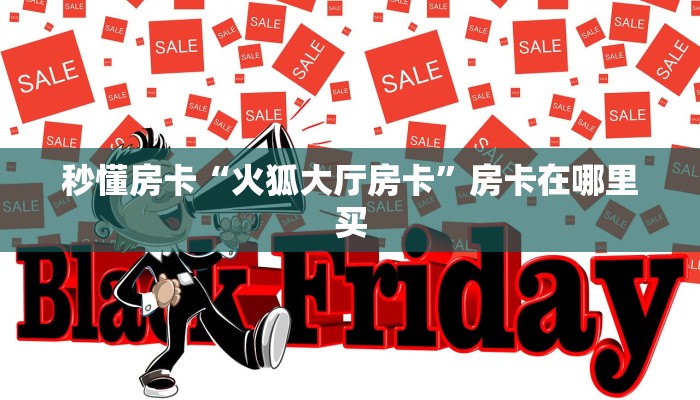 秒懂房卡“火狐大厅房卡”房卡在哪里买 秒懂房卡“火狐大厅房卡”房卡在哪里买