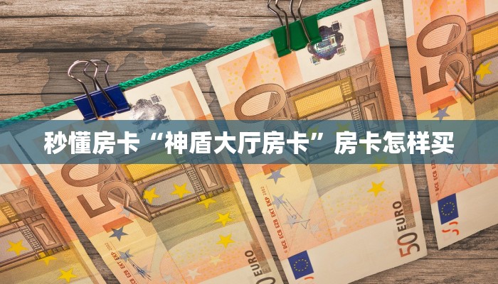 秒懂房卡“神盾大厅房卡”房卡怎样买 秒懂房卡“神盾大厅房卡”房卡怎样买
