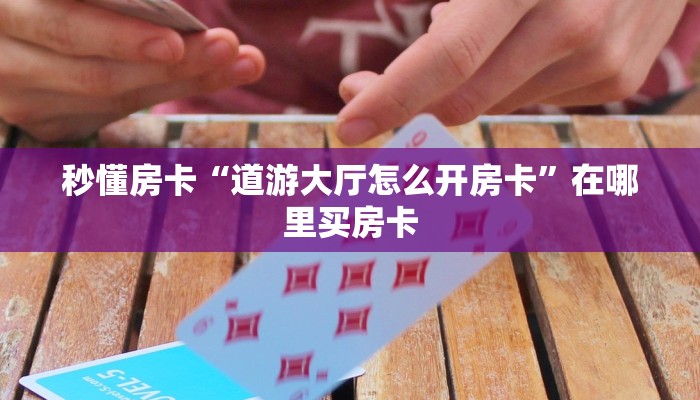 秒懂房卡“道游大厅怎么开房卡”在哪里买房卡