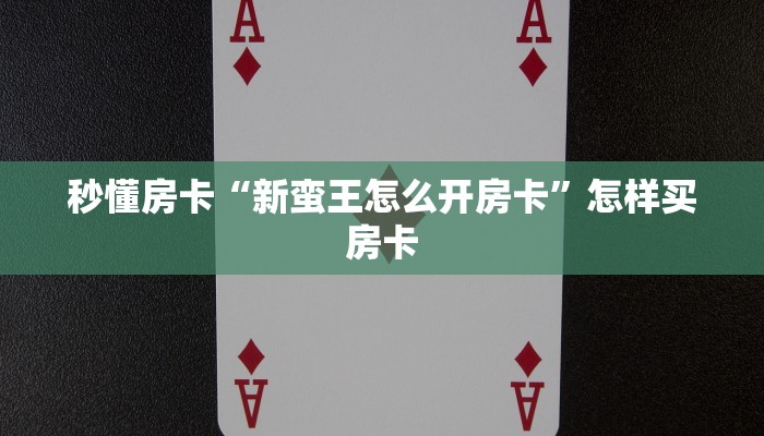 秒懂房卡“新蛮王怎么开房卡”怎样买房卡 秒懂房卡“新蛮王怎么开房卡”怎样买房卡