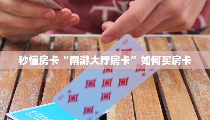秒懂房卡“南游大厅房卡”如何买房卡