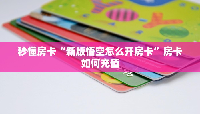秒懂房卡“新版悟空怎么开房卡”房卡如何充值 秒懂房卡“新版悟空怎么开房卡”房卡如何充值