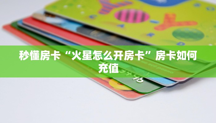 秒懂房卡“火星怎么开房卡”房卡如何充值 秒懂房卡“火星怎么开房卡”房卡如何充值