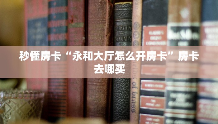 秒懂房卡“永和大厅怎么开房卡”房卡去哪买 秒懂房卡“永和大厅怎么开房卡”房卡去哪买