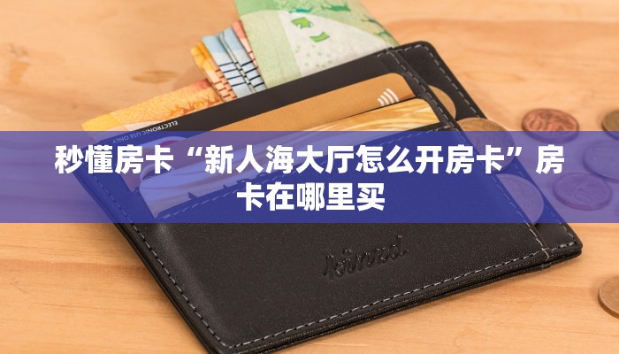 秒懂房卡“新人海大厅怎么开房卡”房卡在哪里买 秒懂房卡“新人海大厅怎么开房卡”房卡在哪里买