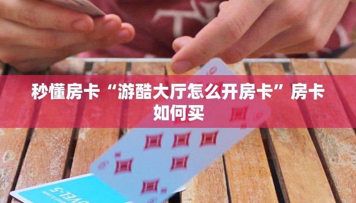 秒懂房卡“游酷大厅怎么开房卡”房卡如何买 秒懂房卡“游酷大厅怎么开房卡”房卡如何买