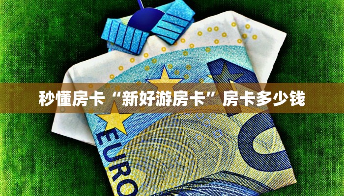 秒懂房卡“新好游房卡”房卡多少钱