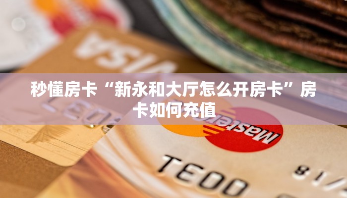 秒懂房卡“新永和大厅怎么开房卡”房卡如何充值 秒懂房卡“新永和大厅怎么开房卡”房卡如何充值