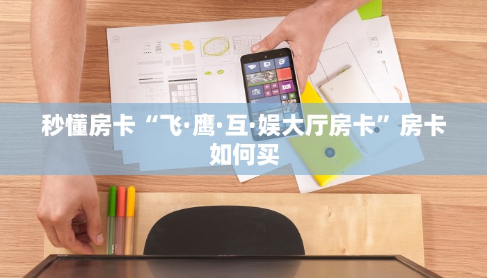 秒懂房卡“飞·鹰·互·娱大厅房卡”房卡如何买