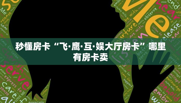 秒懂房卡“飞·鹰·互·娱大厅房卡”哪里有房卡卖 秒懂房卡“飞·鹰·互·娱大厅房卡”哪里有房卡卖