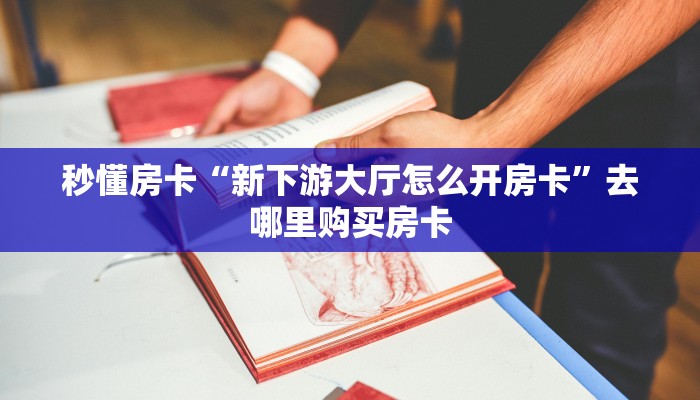 秒懂房卡“新下游大厅怎么开房卡”去哪里购买房卡 秒懂房卡“新下游大厅怎么开房卡”去哪里购买房卡