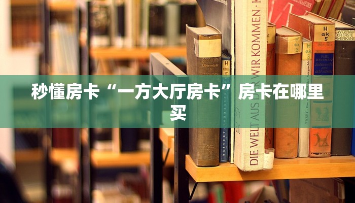 秒懂房卡“一方大厅房卡”房卡在哪里买 秒懂房卡“一方大厅房卡”房卡在哪里买