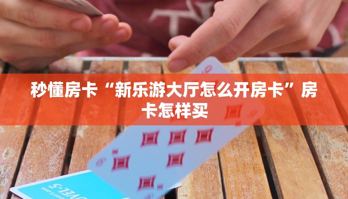 秒懂房卡“新乐游大厅怎么开房卡”房卡怎样买 秒懂房卡“新乐游大厅怎么开房卡”房卡怎样买