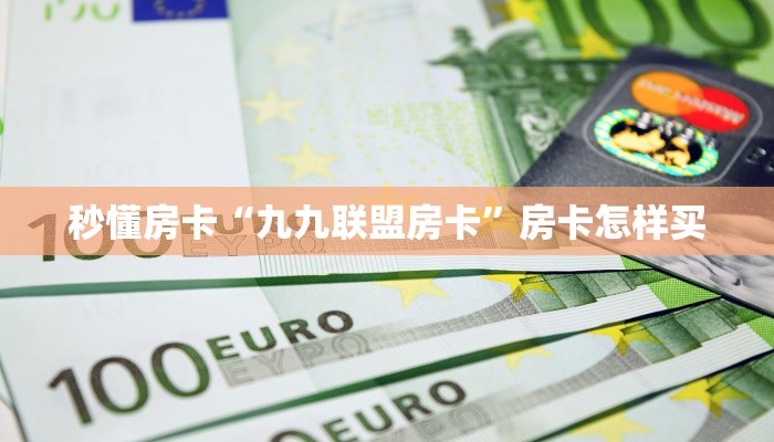 秒懂房卡“九九联盟房卡”房卡怎样买 秒懂房卡“九九联盟房卡”房卡怎样买