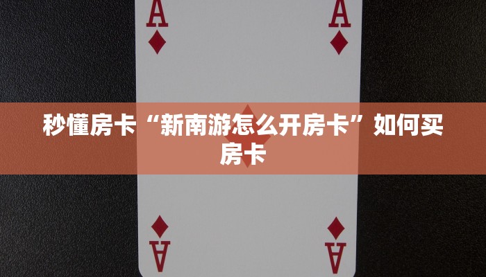 秒懂房卡“新南游怎么开房卡”如何买房卡 秒懂房卡“新南游怎么开房卡”如何买房卡