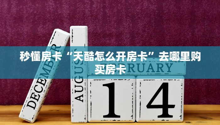 秒懂房卡“天酷怎么开房卡”去哪里购买房卡