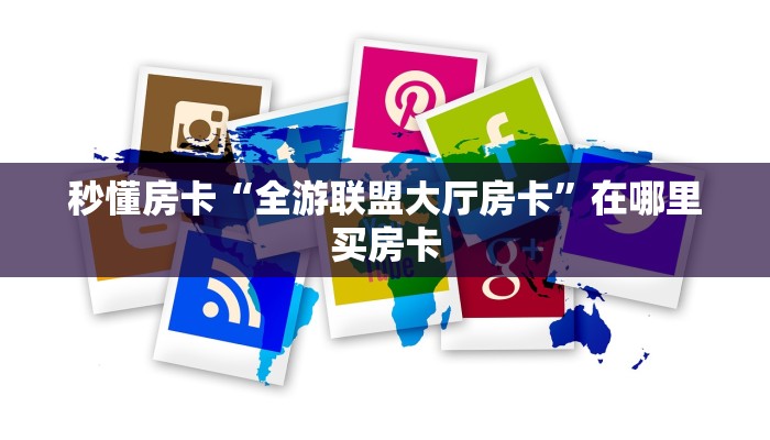 秒懂房卡“全游联盟大厅房卡”在哪里买房卡 秒懂房卡“全游联盟大厅房卡”在哪里买房卡