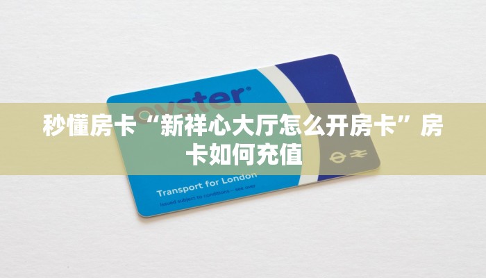秒懂房卡“新祥心大厅怎么开房卡”房卡如何充值 秒懂房卡“新祥心大厅怎么开房卡”房卡如何充值