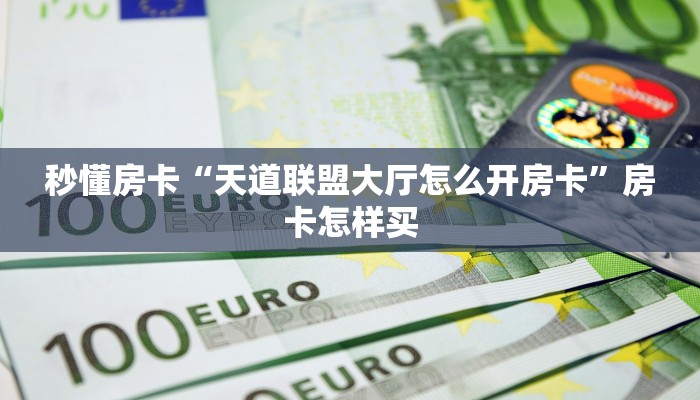 秒懂房卡“天道联盟大厅怎么开房卡”房卡怎样买 秒懂房卡“天道联盟大厅怎么开房卡”房卡怎样买