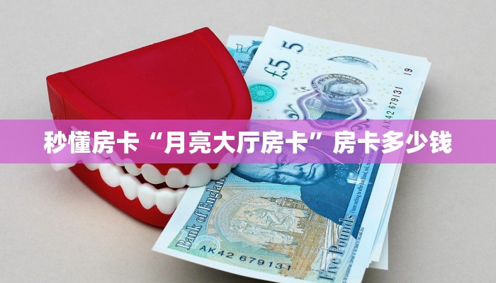 秒懂房卡“月亮大厅房卡”房卡多少钱 秒懂房卡“月亮大厅房卡”房卡多少钱
