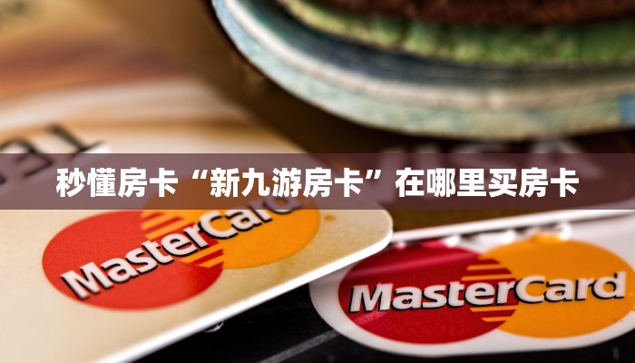 秒懂房卡“新九游房卡”在哪里买房卡 秒懂房卡“新九游房卡”在哪里买房卡
