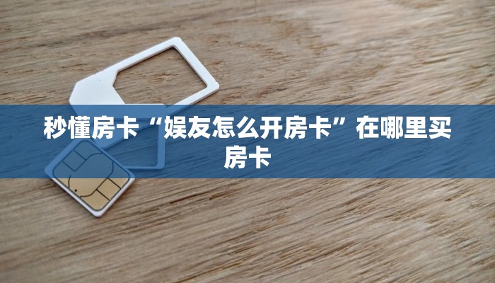 秒懂房卡“娱友怎么开房卡”在哪里买房卡 秒懂房卡“娱友怎么开房卡”在哪里买房卡