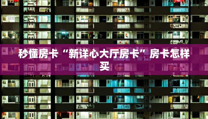 秒懂房卡“新详心大厅房卡”房卡怎样买 秒懂房卡“新详心大厅房卡”房卡怎样买