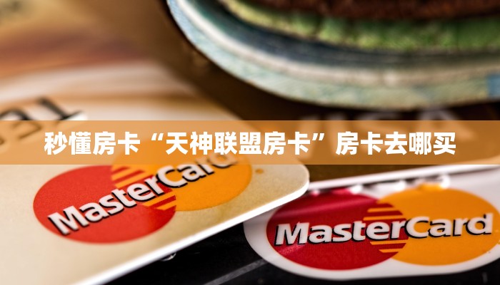 秒懂房卡“天神联盟房卡”房卡去哪买 秒懂房卡“天神联盟房卡”房卡去哪买