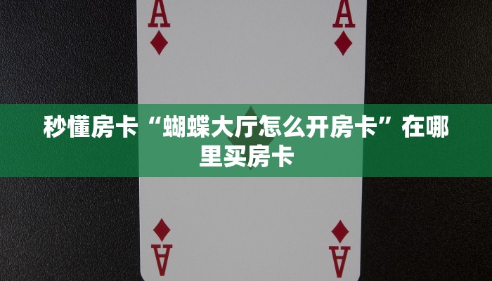 秒懂房卡“蝴蝶大厅怎么开房卡”在哪里买房卡