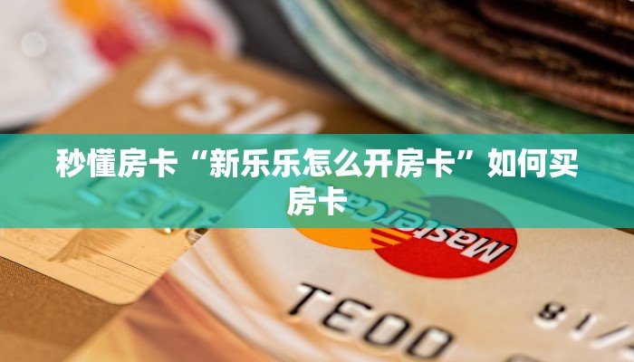秒懂房卡“新乐乐怎么开房卡”如何买房卡 秒懂房卡“新乐乐怎么开房卡”如何买房卡