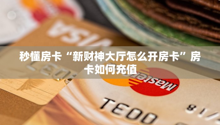 秒懂房卡“新财神大厅怎么开房卡”房卡如何充值