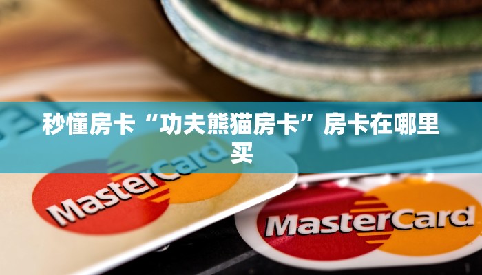 秒懂房卡“功夫熊猫房卡”房卡在哪里买 秒懂房卡“功夫熊猫房卡”房卡在哪里买