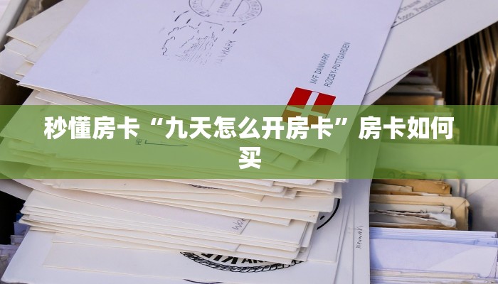 秒懂房卡“九天怎么开房卡”房卡如何买 秒懂房卡“九天怎么开房卡”房卡如何买