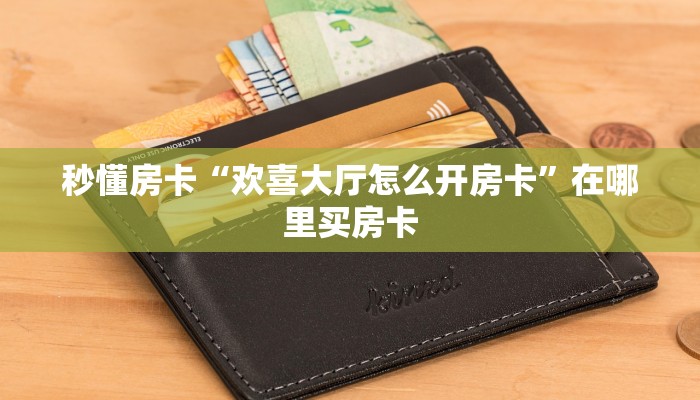 秒懂房卡“欢喜大厅怎么开房卡”在哪里买房卡 秒懂房卡“欢喜大厅怎么开房卡”在哪里买房卡