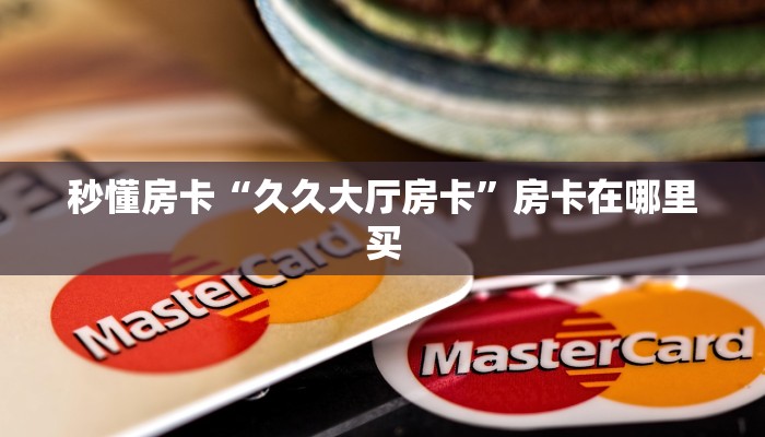秒懂房卡“久久大厅房卡”房卡在哪里买