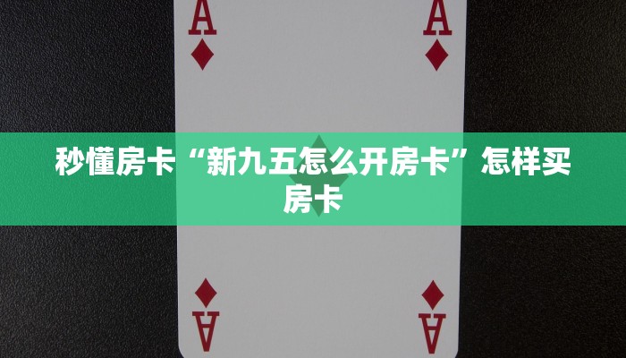 秒懂房卡“新九五怎么开房卡”怎样买房卡 秒懂房卡“新九五怎么开房卡”怎样买房卡