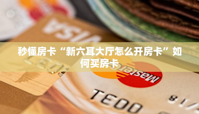 秒懂房卡“新六耳大厅怎么开房卡”如何买房卡