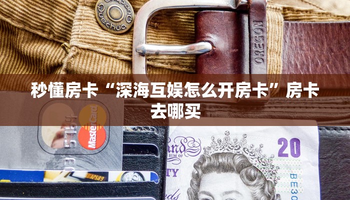 秒懂房卡“深海互娱怎么开房卡”房卡去哪买 秒懂房卡“深海互娱怎么开房卡”房卡去哪买