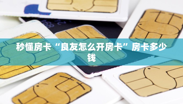 秒懂房卡“良友怎么开房卡”房卡多少钱 秒懂房卡“良友怎么开房卡”房卡多少钱