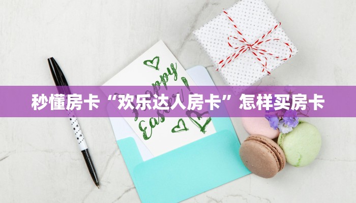 秒懂房卡“欢乐达人房卡”怎样买房卡 秒懂房卡“欢乐达人房卡”怎样买房卡