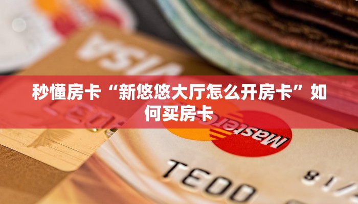 秒懂房卡“新悠悠大厅怎么开房卡”如何买房卡 秒懂房卡“新悠悠大厅怎么开房卡”如何买房卡