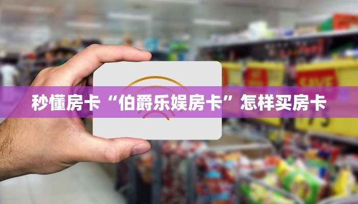 秒懂房卡“伯爵乐娱房卡”怎样买房卡 秒懂房卡“伯爵乐娱房卡”怎样买房卡