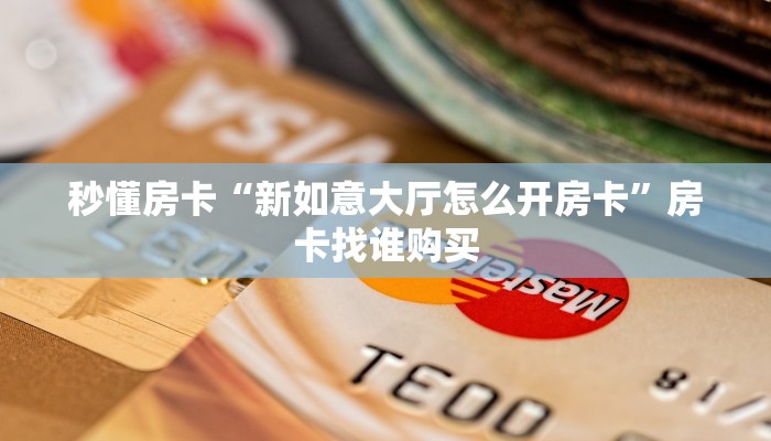 秒懂房卡“新如意大厅怎么开房卡”房卡找谁购买 秒懂房卡“新如意大厅怎么开房卡”房卡找谁购买