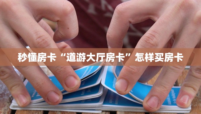 秒懂房卡“道游大厅房卡”怎样买房卡 秒懂房卡“道游大厅房卡”怎样买房卡